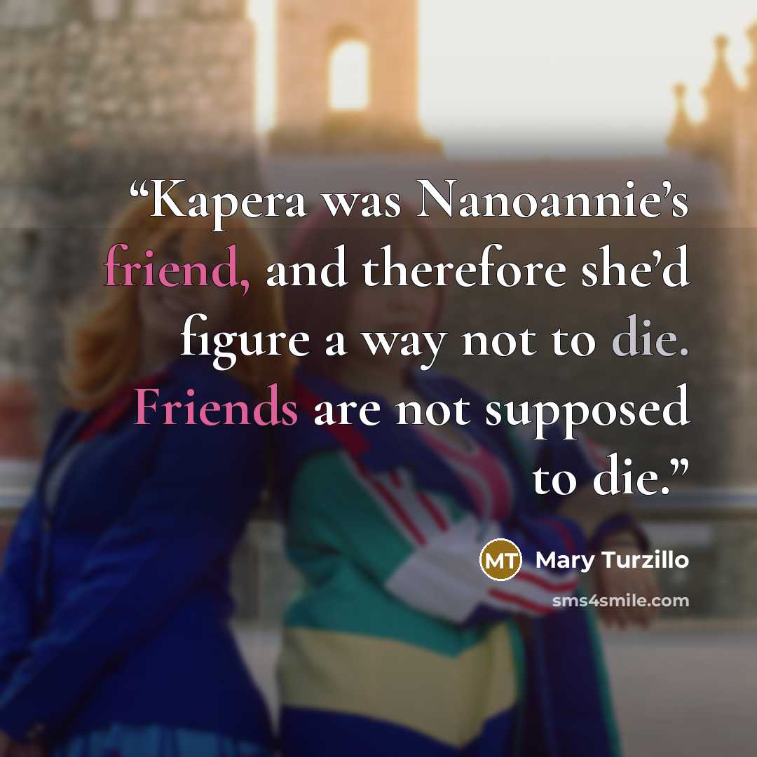 “Kapera was Nanoannie’s friend, and therefore she’d figure a way not to die. Friends are not supposed to die.” quote by Mary Turzillo
