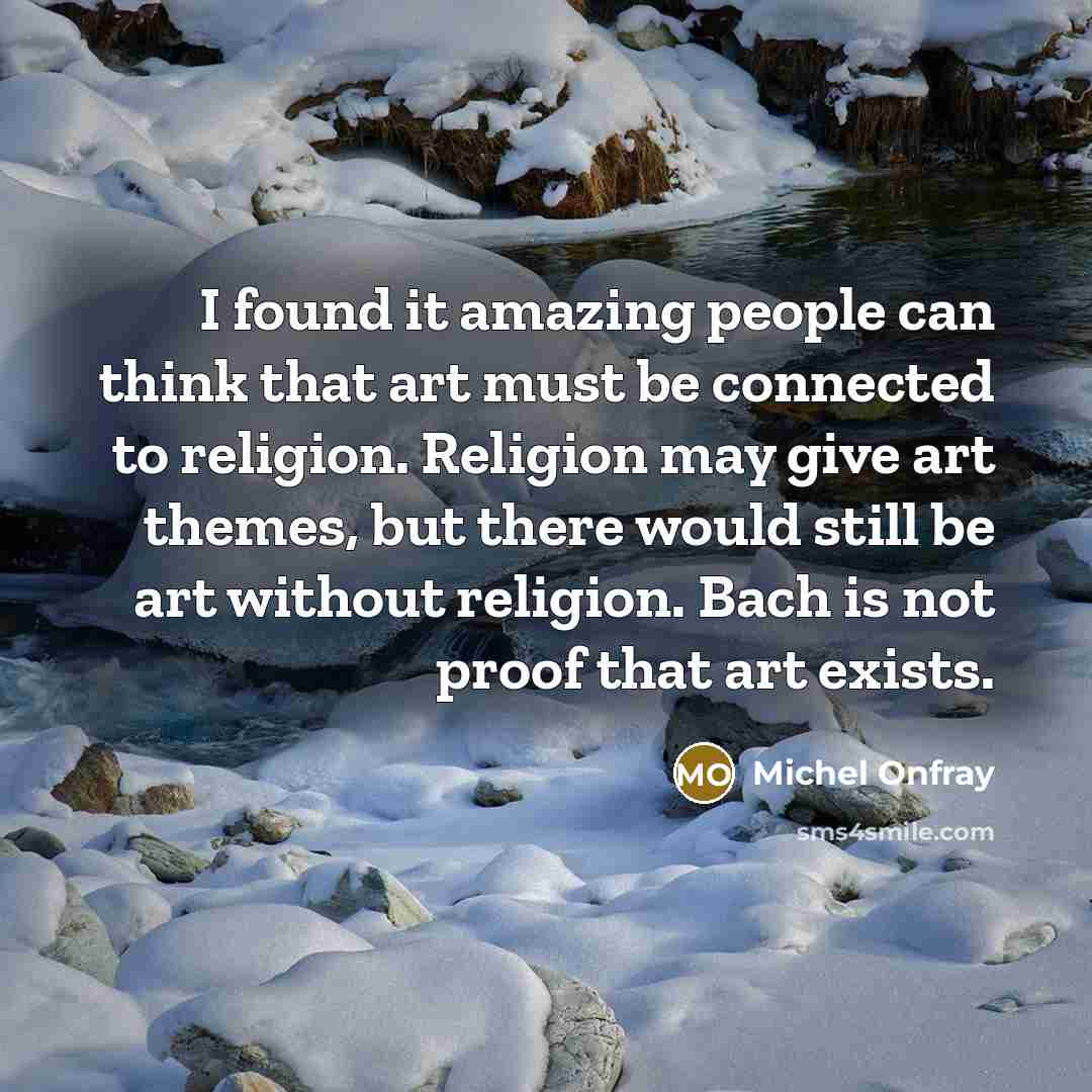 “I found it amazing people can think that art must…” quote by Michel Onfray