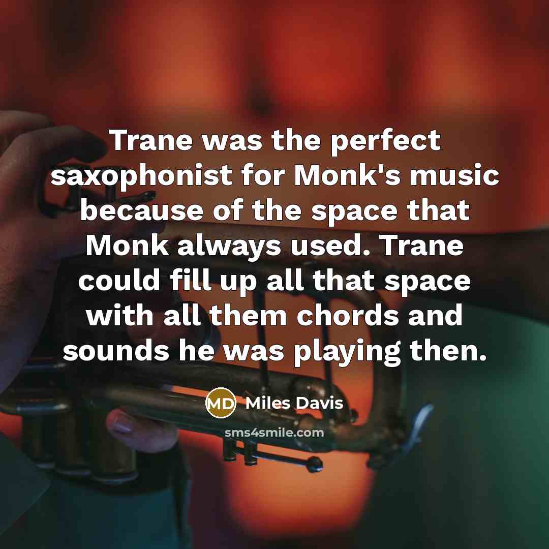 “Trane was the perfect saxophonist for Monk's music because of…” quote by Miles Davis
