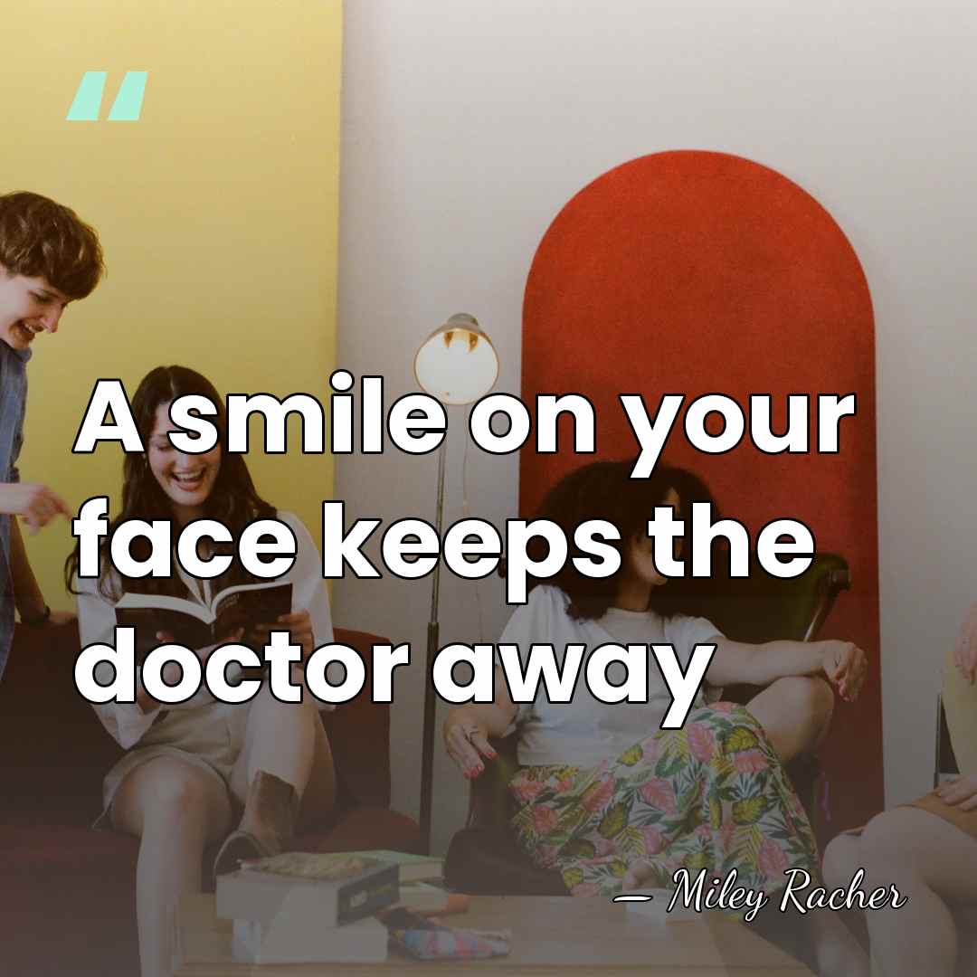A smile on your face keeps the doctor away - Miley Racher