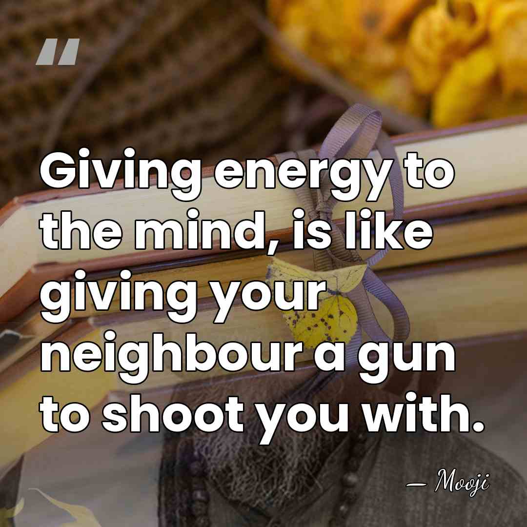 Giving energy to the mind, is like giving your neighbour a gun&hellip; - Mooji