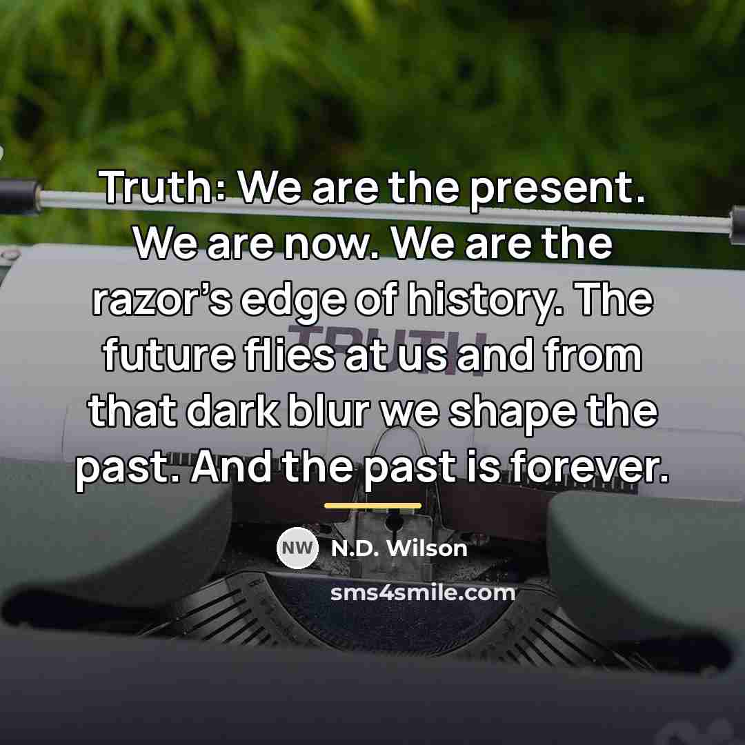 “Truth: We are the present. We are now. We are…” quote by N.D. Wilson