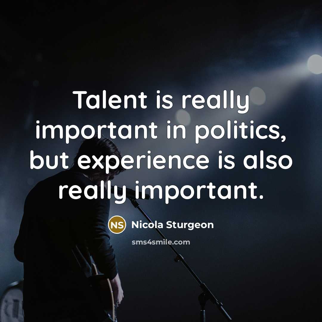 “Talent is really important in politics, but experience is also…” quote by Nicola Sturgeon