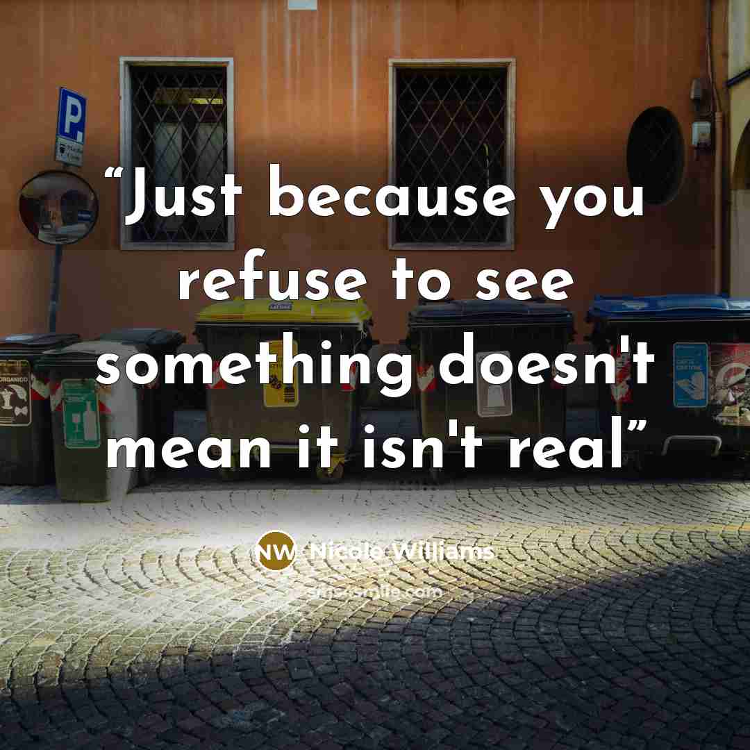 “Just because you refuse to see something doesn't mean it isn't real” quote by Nicole Williams