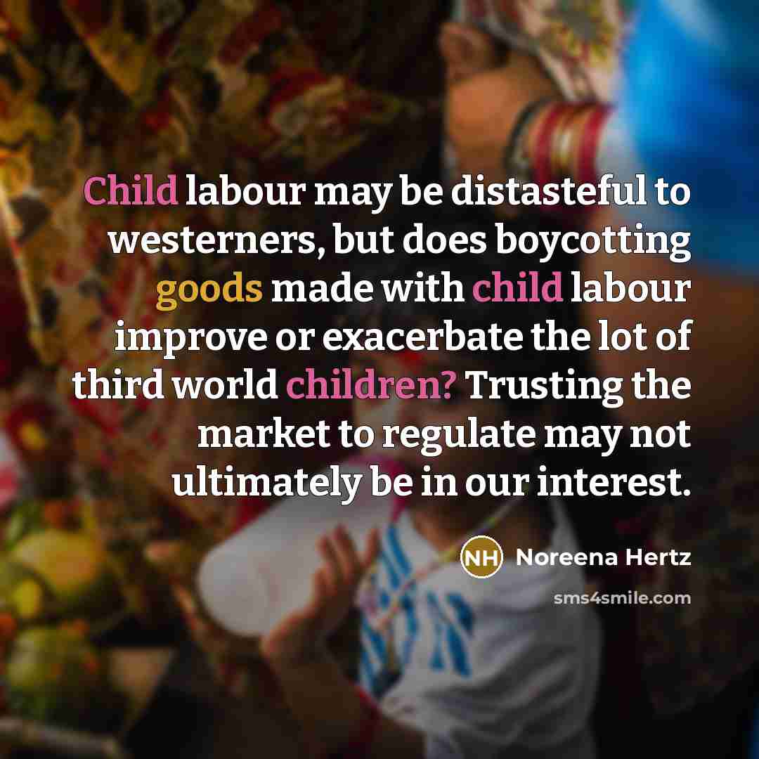 “Child labour may be distasteful to westerners, but does boycotting…” quote by Noreena Hertz