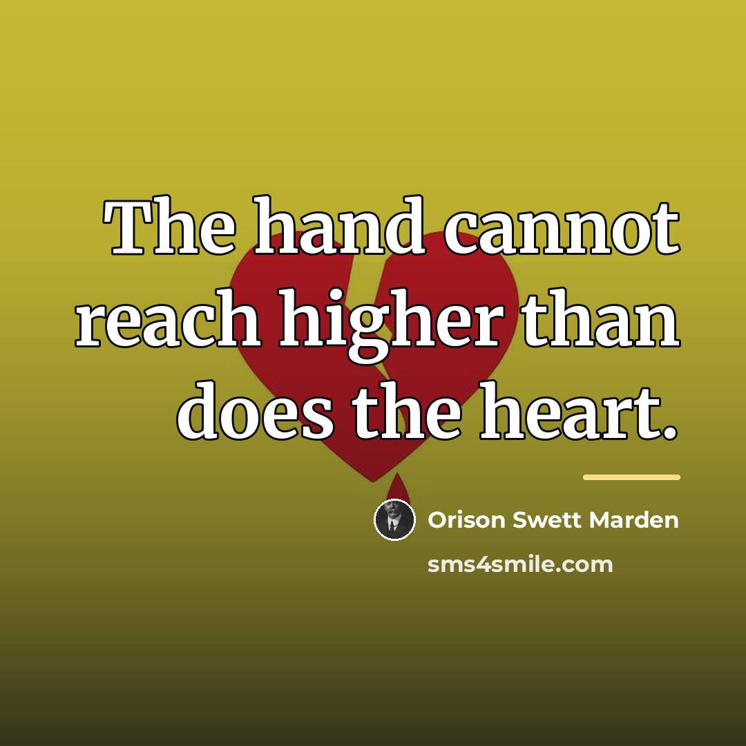 “The hand cannot reach higher than does the heart.…” quote by Orison Swett Marden