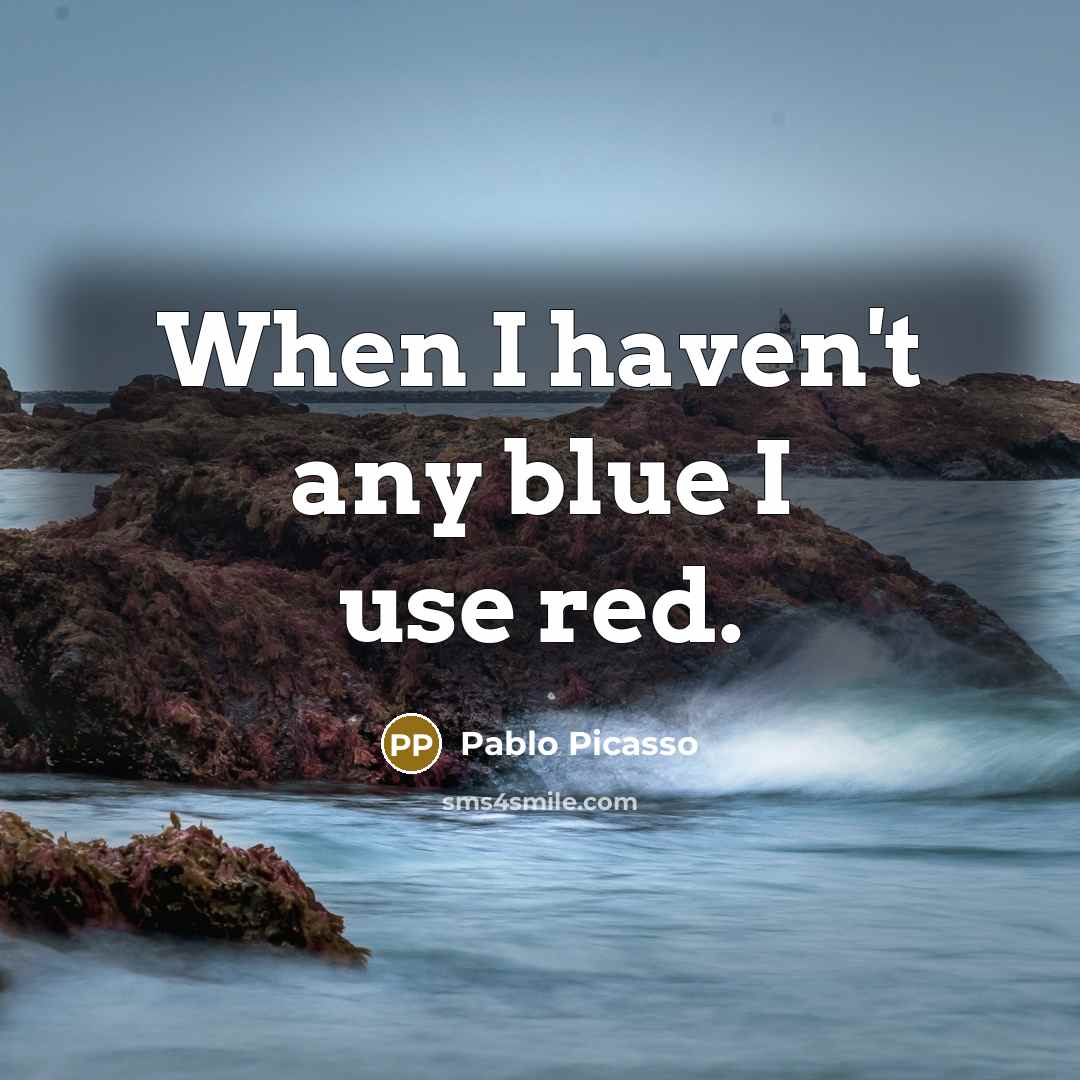 “When I haven't any blue I use red.…” quote by Pablo Picasso