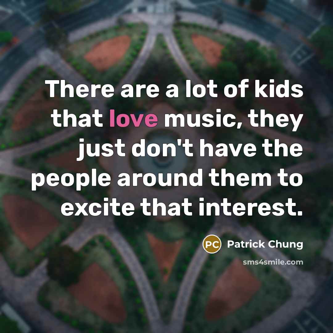 “There are a lot of kids that love music, they…” quote by Patrick Chung