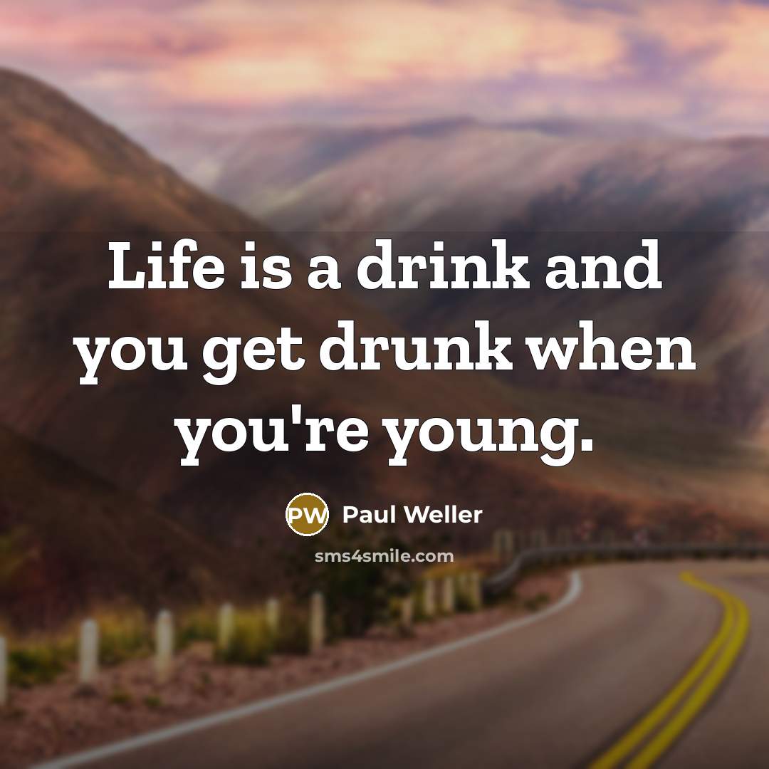 “Life is a drink and you get drunk when you're…” quote by Paul Weller
