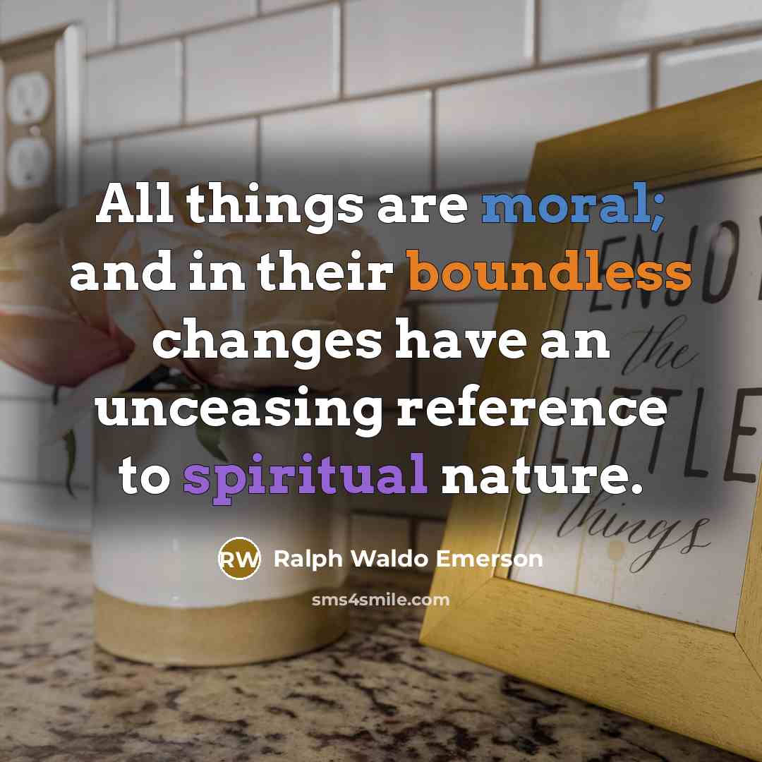 “All things are moral; and in their boundless changes have…” quote by Ralph Waldo Emerson