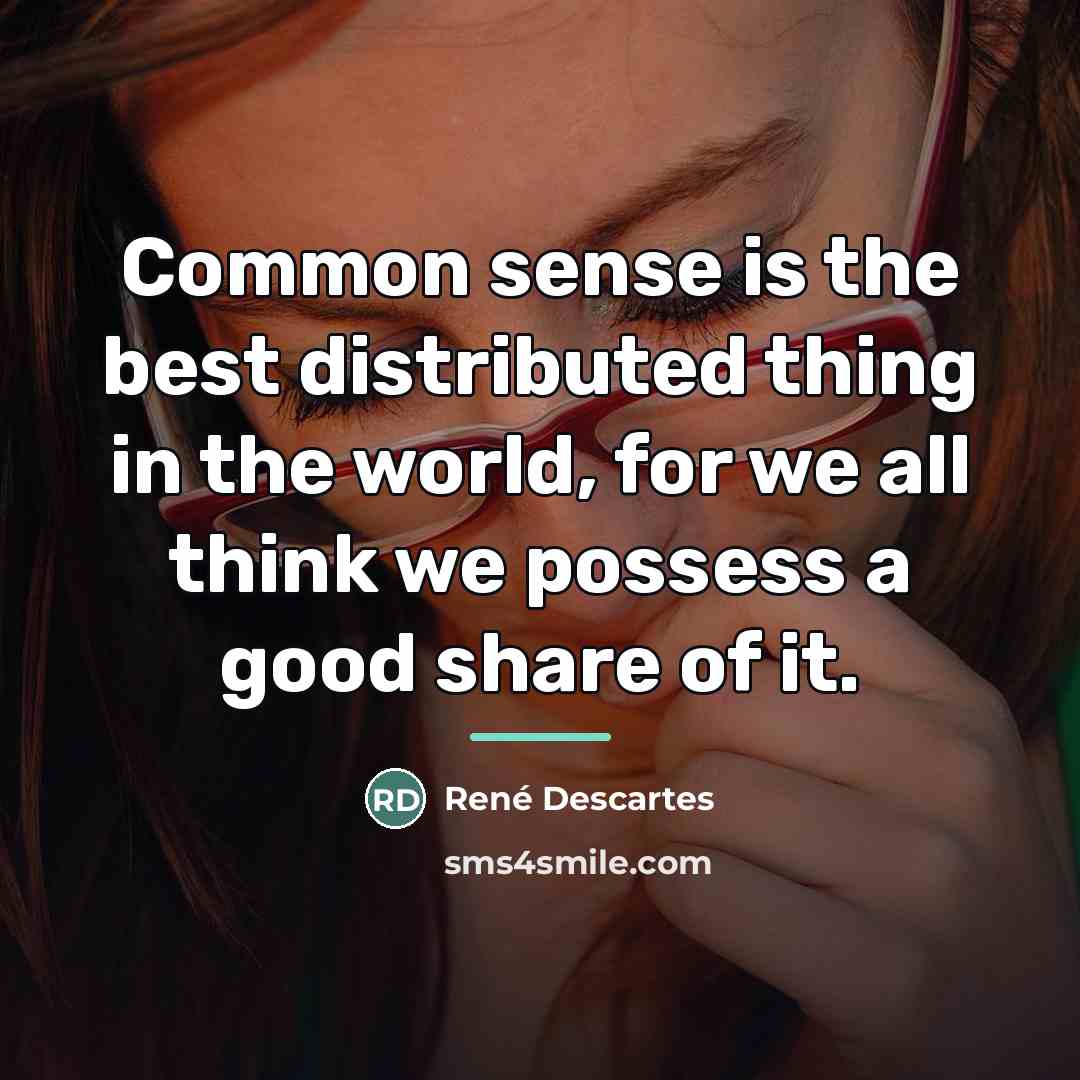 “Common sense is the best distributed thing in the world,…” quote by Rene Descartes