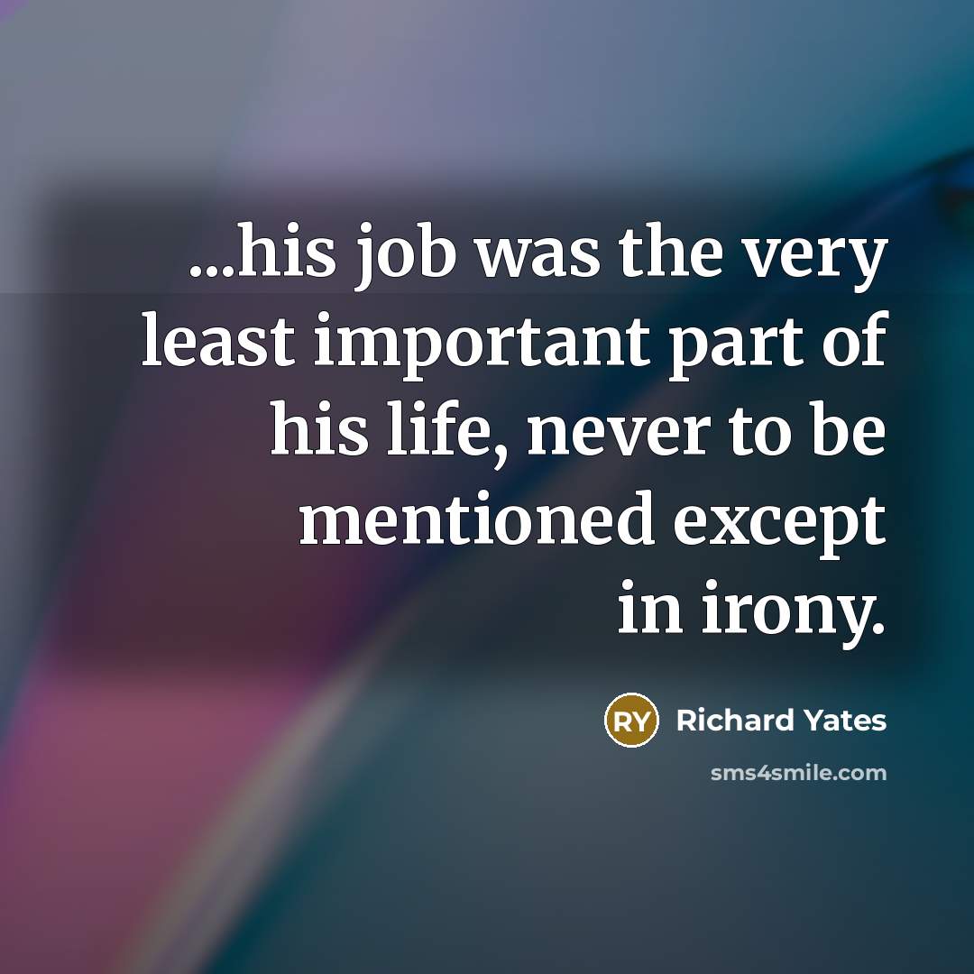 “...his job was the very least important part of his…” quote by Richard Yates