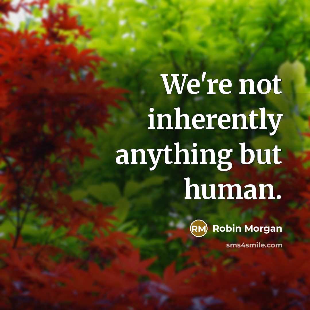 “We're not inherently anything but human.…” quote by Robin Morgan