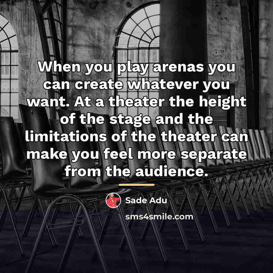 “When you play arenas you can create whatever you want.…” quote by Sade Adu