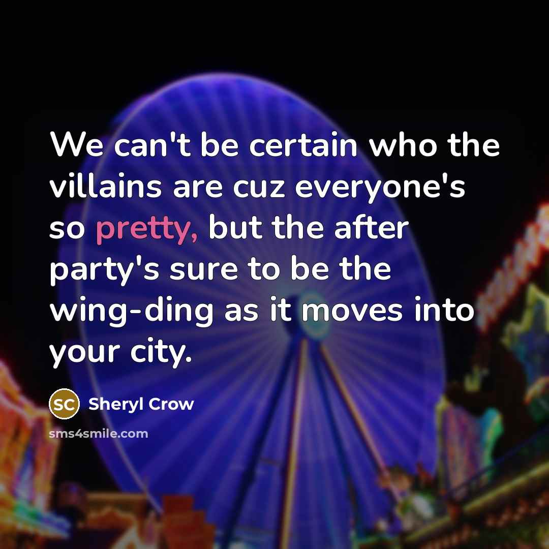 “We can't be certain who the villains are cuz everyone's…” quote by Sheryl Crow