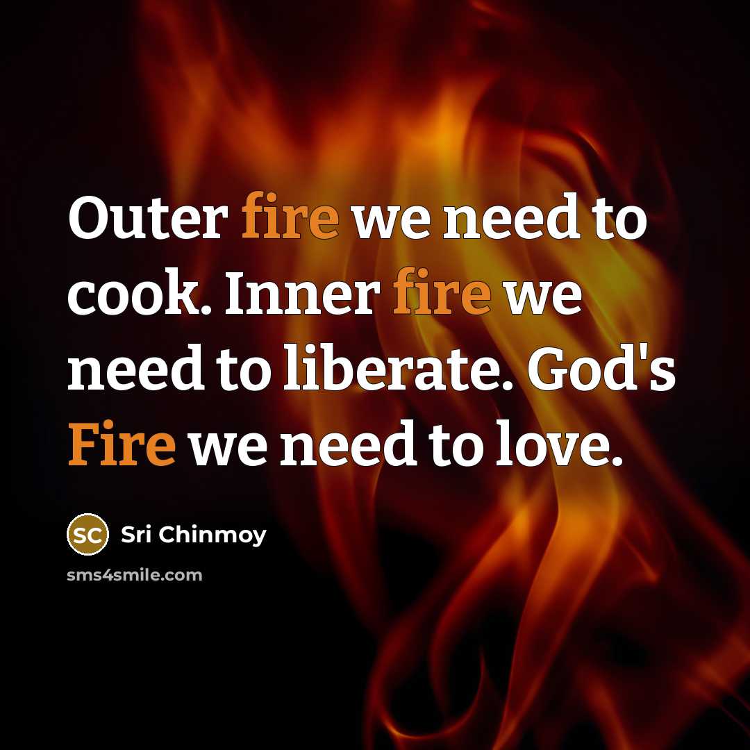 “Outer fire we need to cook. Inner fire we need…” quote by Sri Chinmoy
