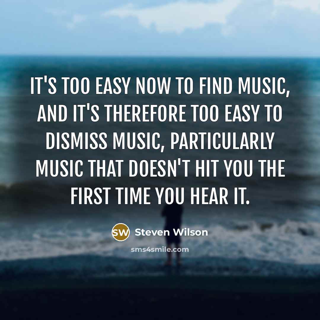 “It's too easy now to find music, and it's therefore…” quote by Steven Wilson