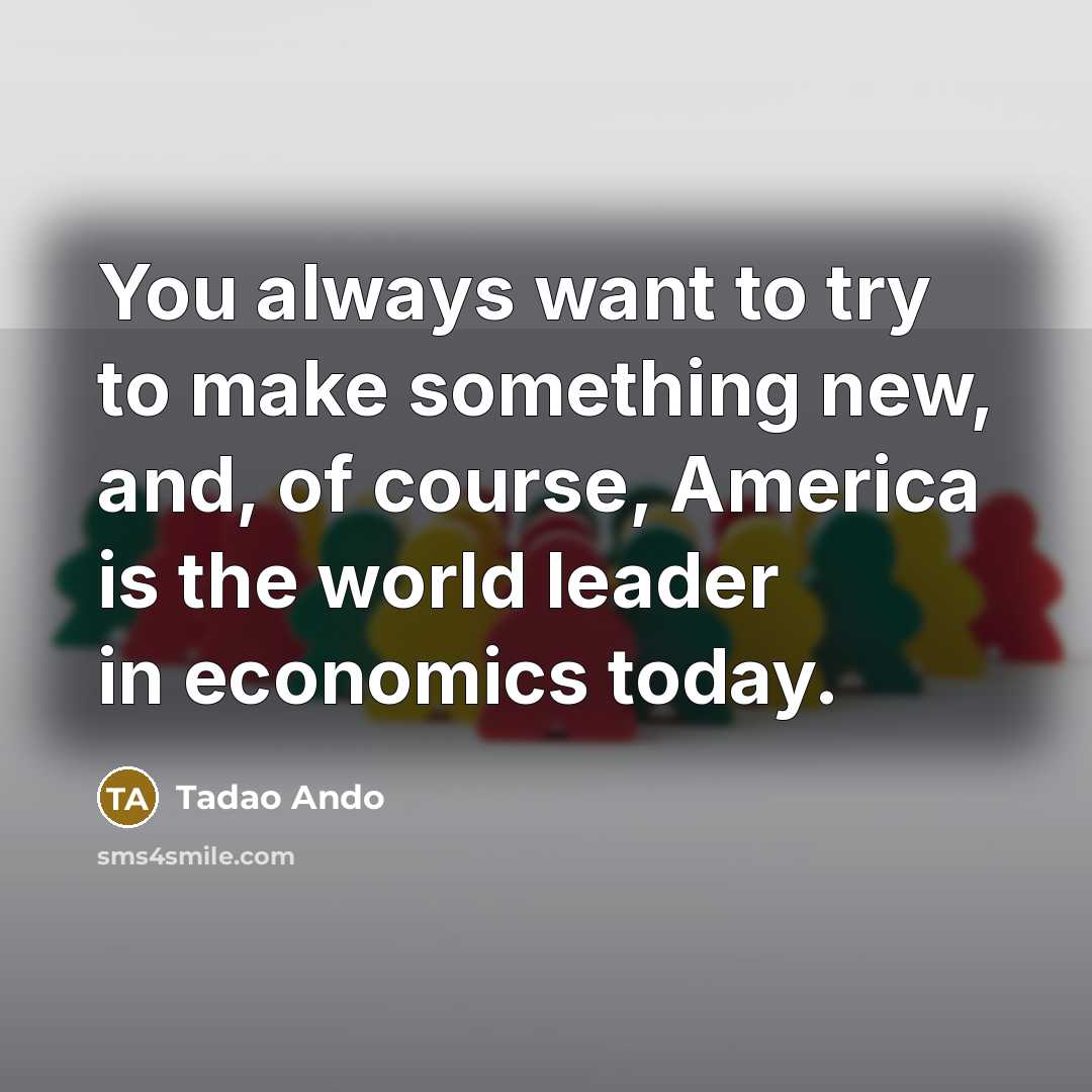 “You always want to try to make something new, and,…” quote by Tadao Ando