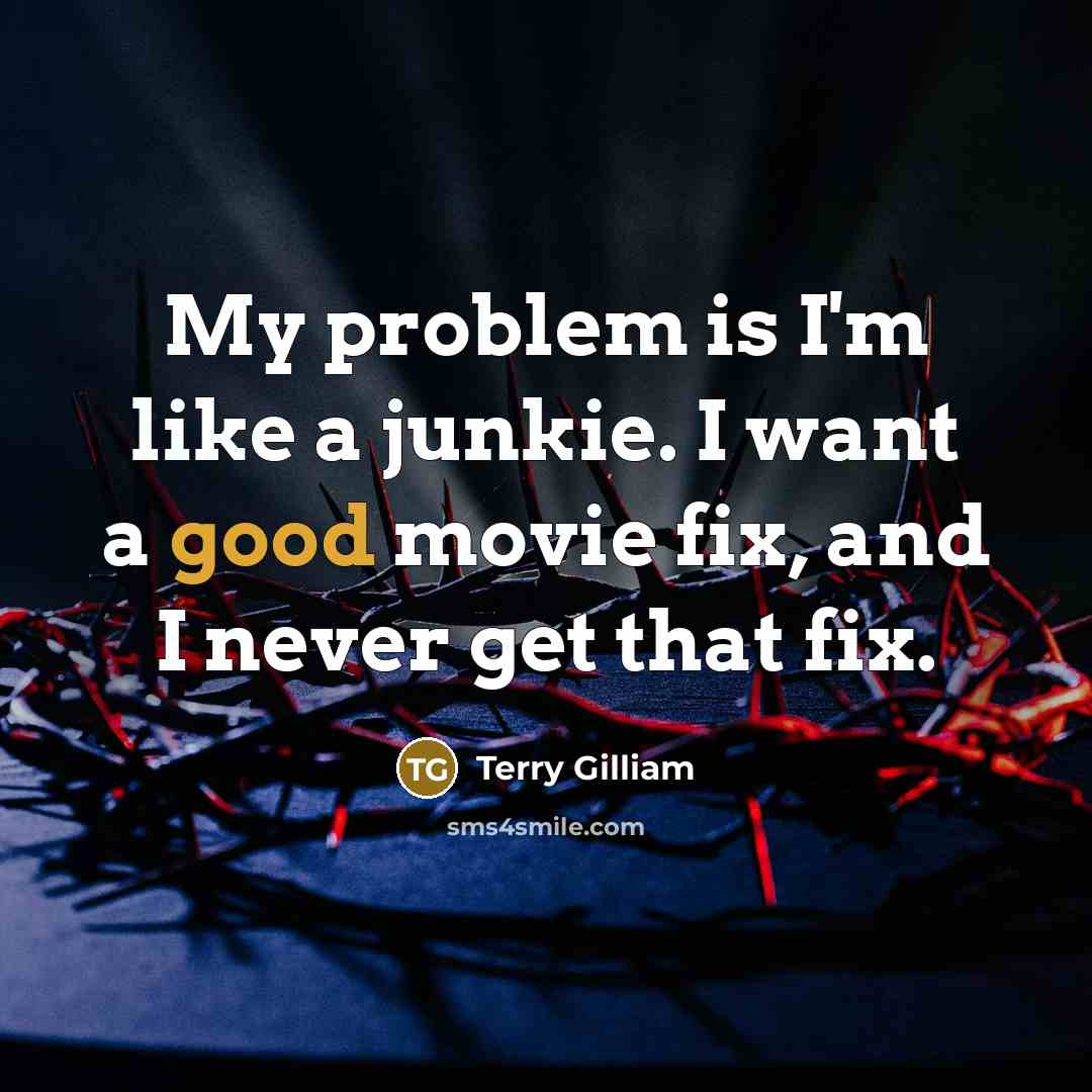 “My problem is I'm like a junkie. I want a…” quote by Terry Gilliam