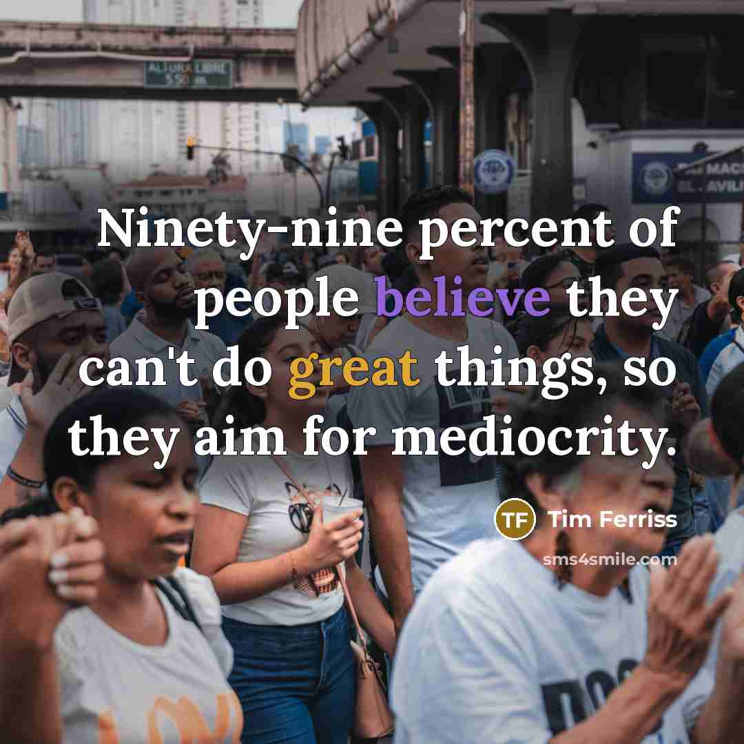 “Ninety-nine percent of people believe they can't do great things,…” quote by Tim Ferriss