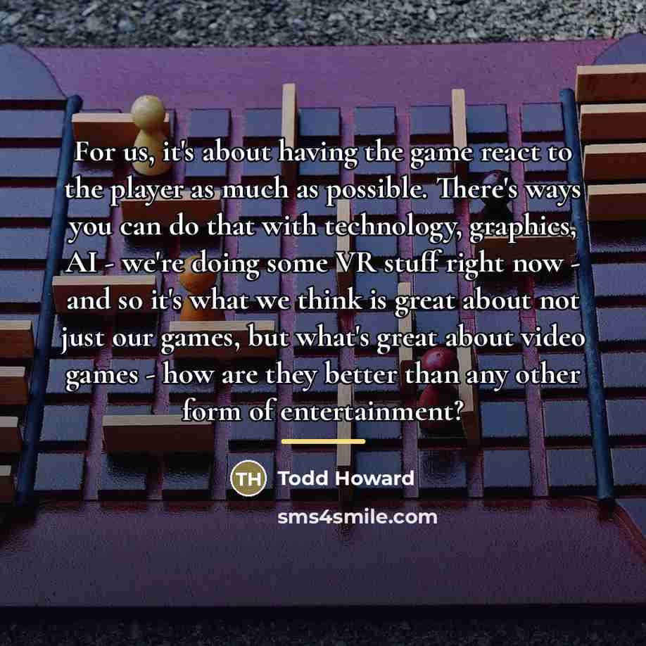 “For us, it's about having the game react to the…” quote by Todd Howard