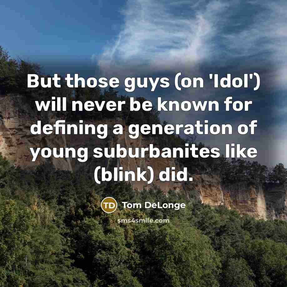 “But those guys (on 'Idol') will never be known for…” quote by Tom DeLonge