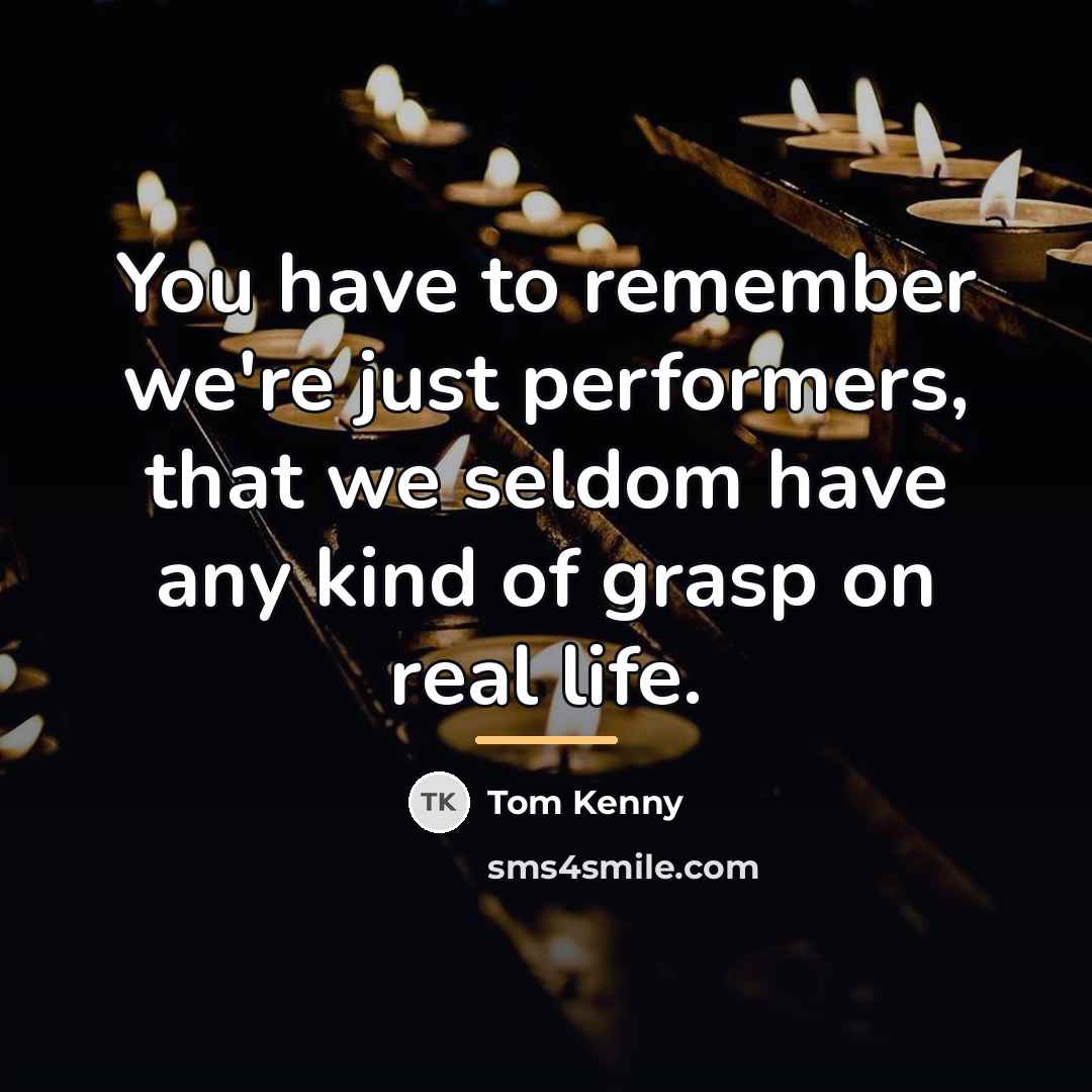 “You have to remember we're just performers, that we seldom…” quote by Tom Kenny