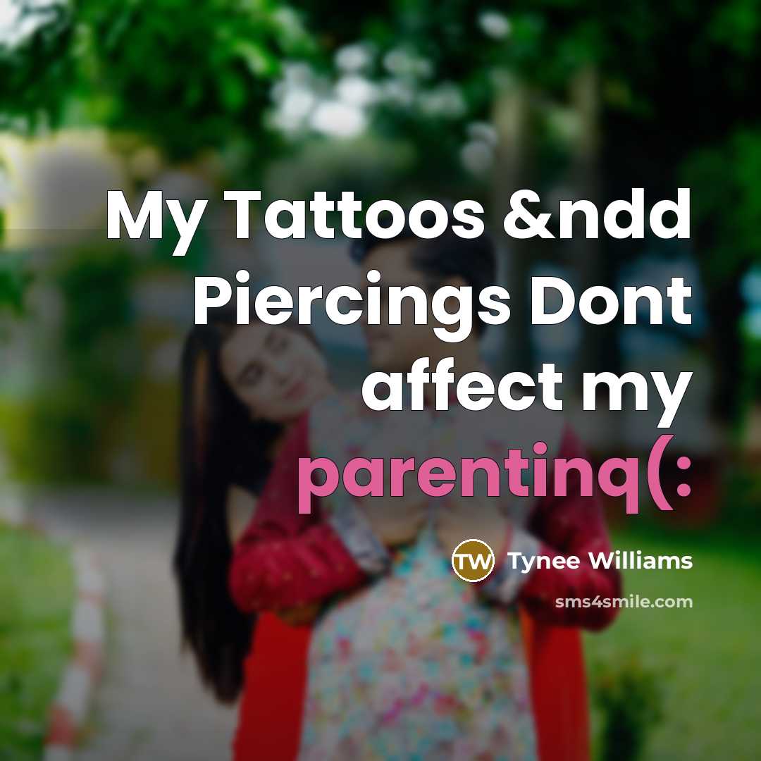 “My Tattoos &ndd Piercings Dont affect my parentinq(:” quote by Tynee Williams