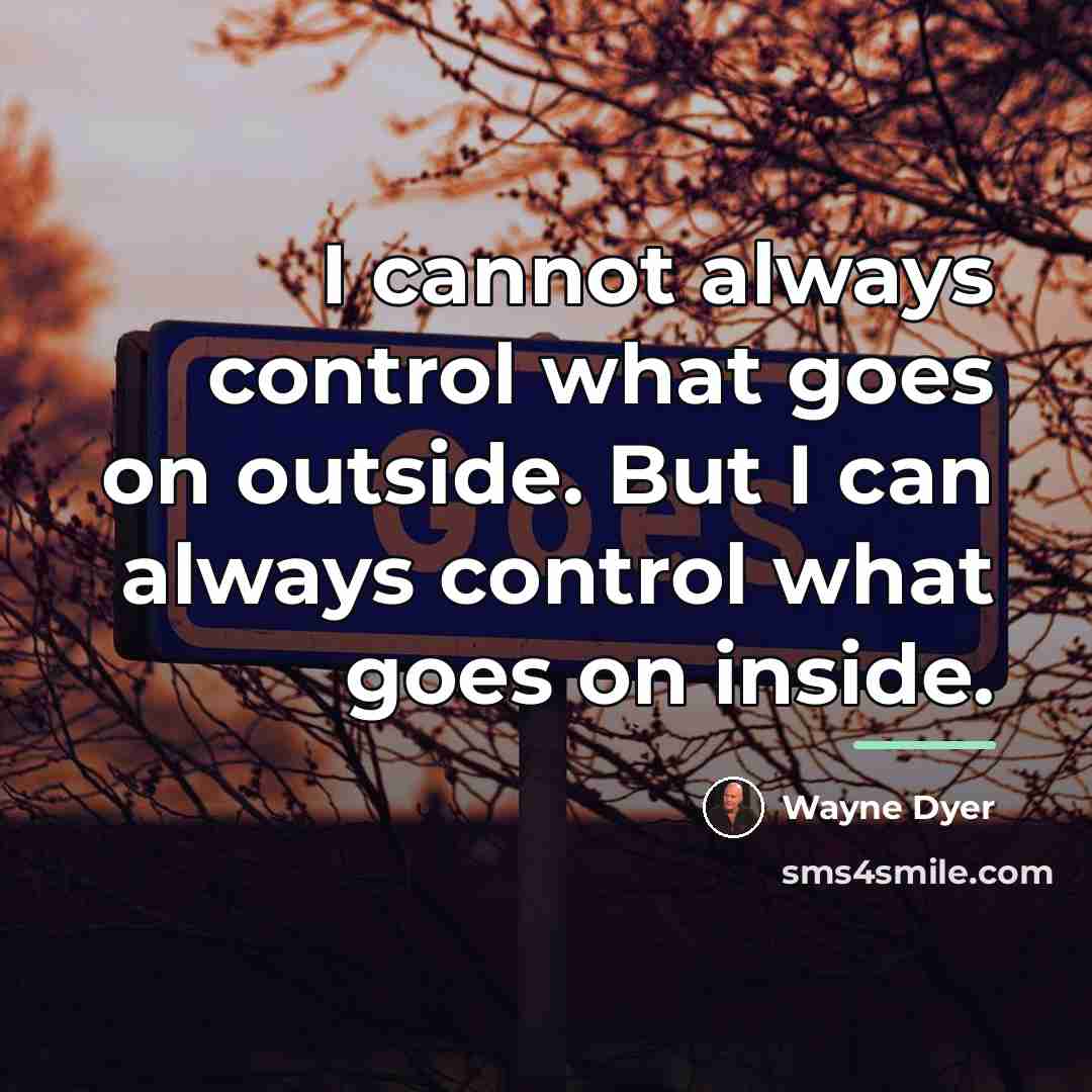 “I cannot always control what goes on outside. But I…” quote by Wayne Dyer
