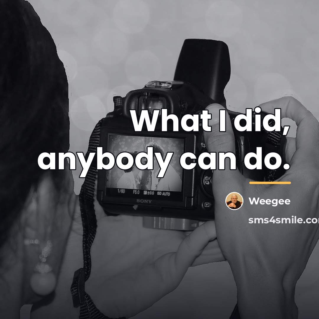 “What I did, anybody can do.…” quote by Weegee