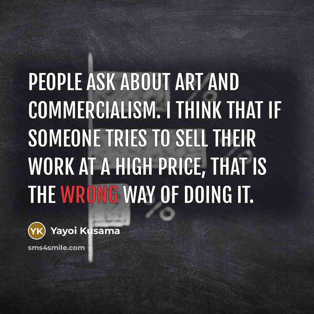 “People ask about art and commercialism. I think that if…” quote by Yayoi Kusama