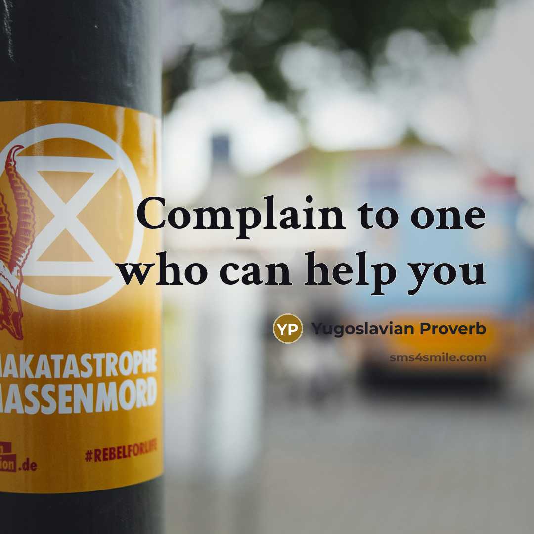 “Complain to one who can help you…” quote by Yugoslavian Proverb