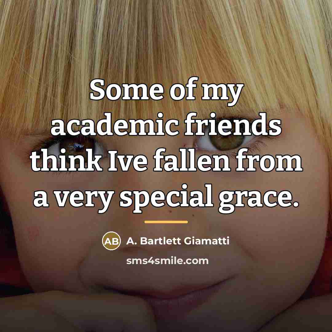 “Some of my academic friends think Ive fallen from a…” quote by A. Bartlett Giamatti