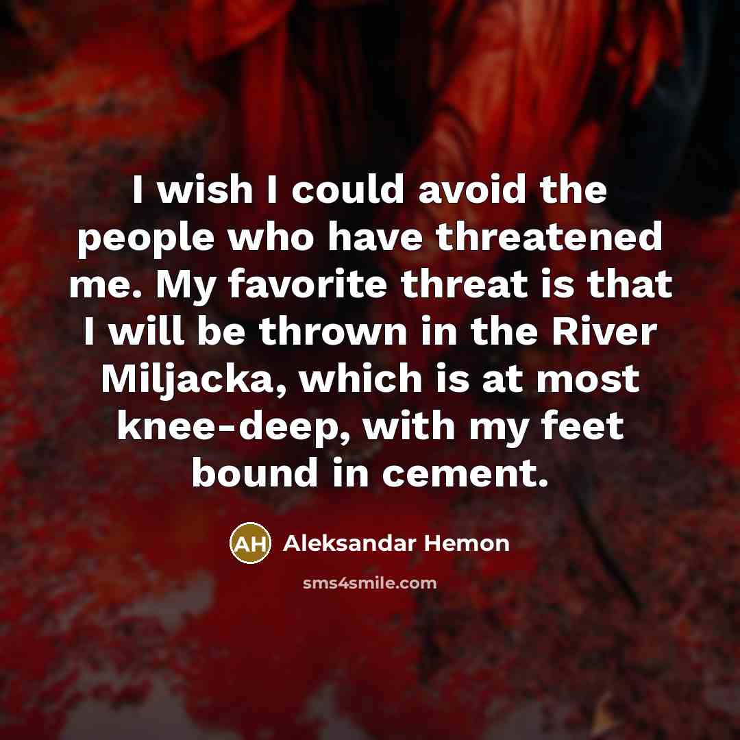 “I wish I could avoid the people who have threatened…” quote by Aleksandar Hemon