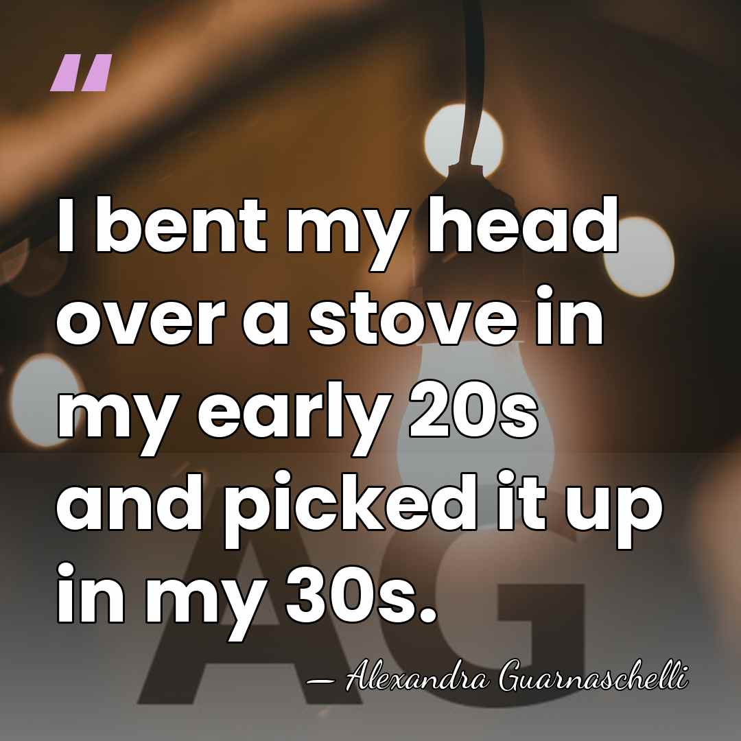 I bent my head over a stove in my early 20s and&hellip; - Alexandra Guarnaschelli