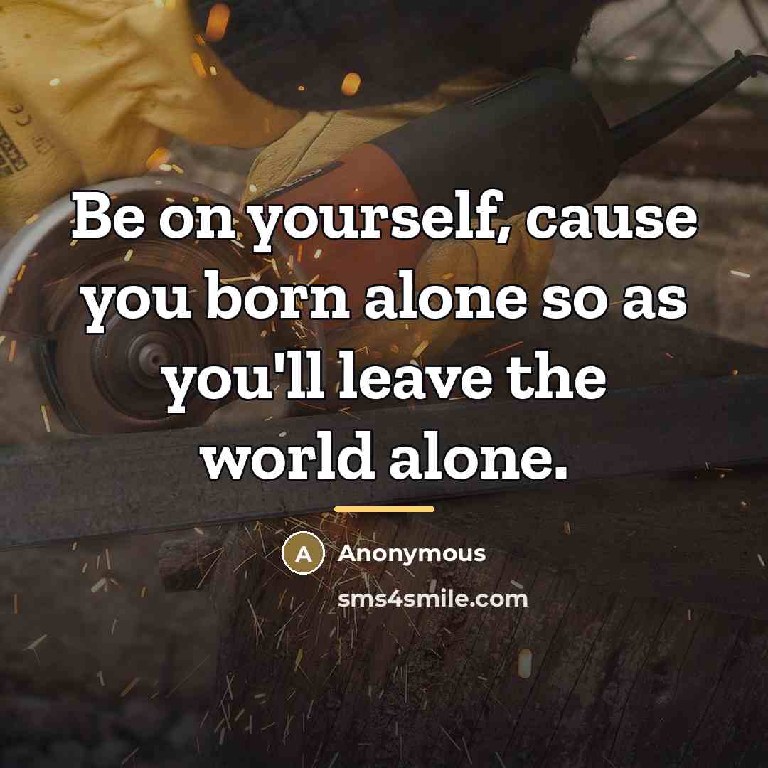 “Be on yourself, cause you born alone so as you'll…” quote by Anonymous