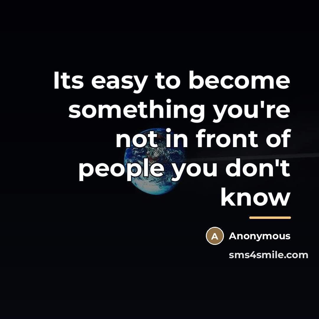 “Its easy to become something you're not in front of…” quote by Anonymous