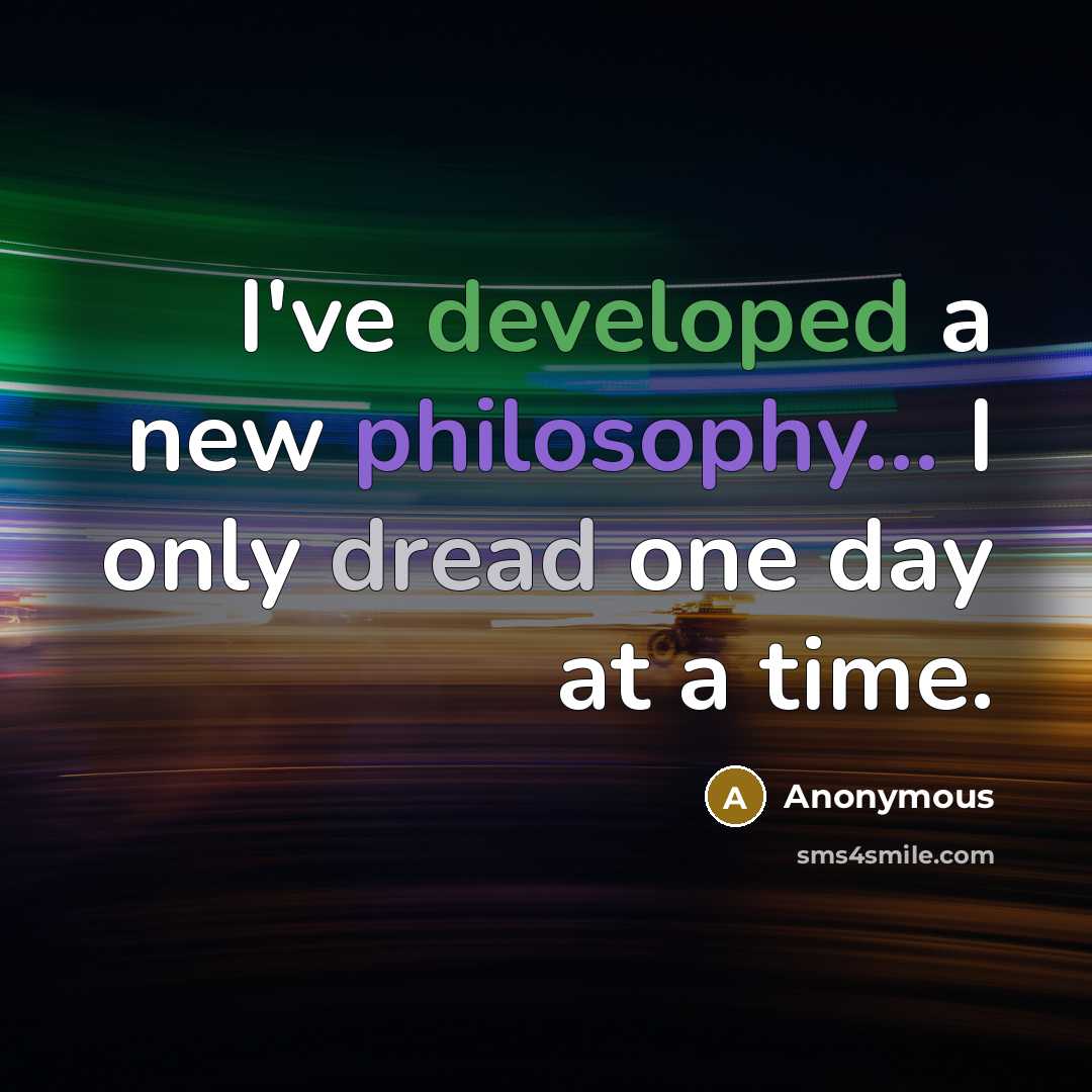 “I've developed a new philosophy... I only dread one day at a time.” quote by Anonymous