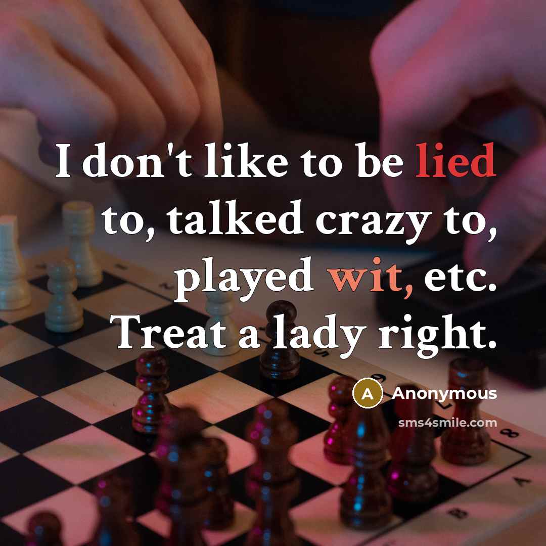 “I don't like to be lied to, talked crazy to, played wit, etc. Treat a lady right.” quote by Anonymous