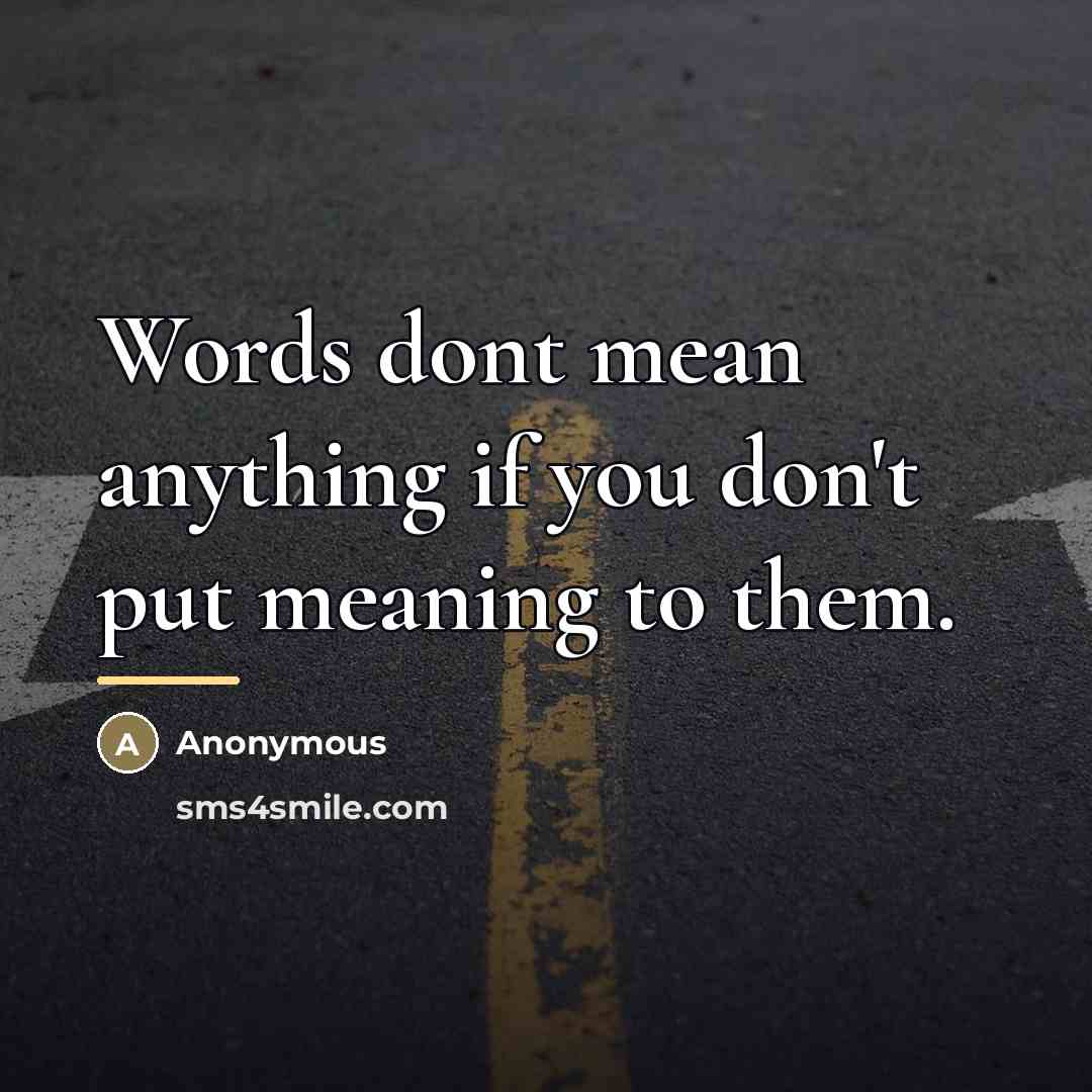“Words dont mean anything if you don't put meaning to…” quote by Anonymous