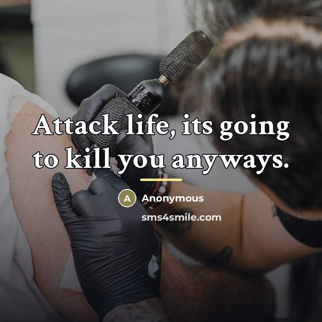“Attack life, its going to kill you anyways.…” quote by Anonymous