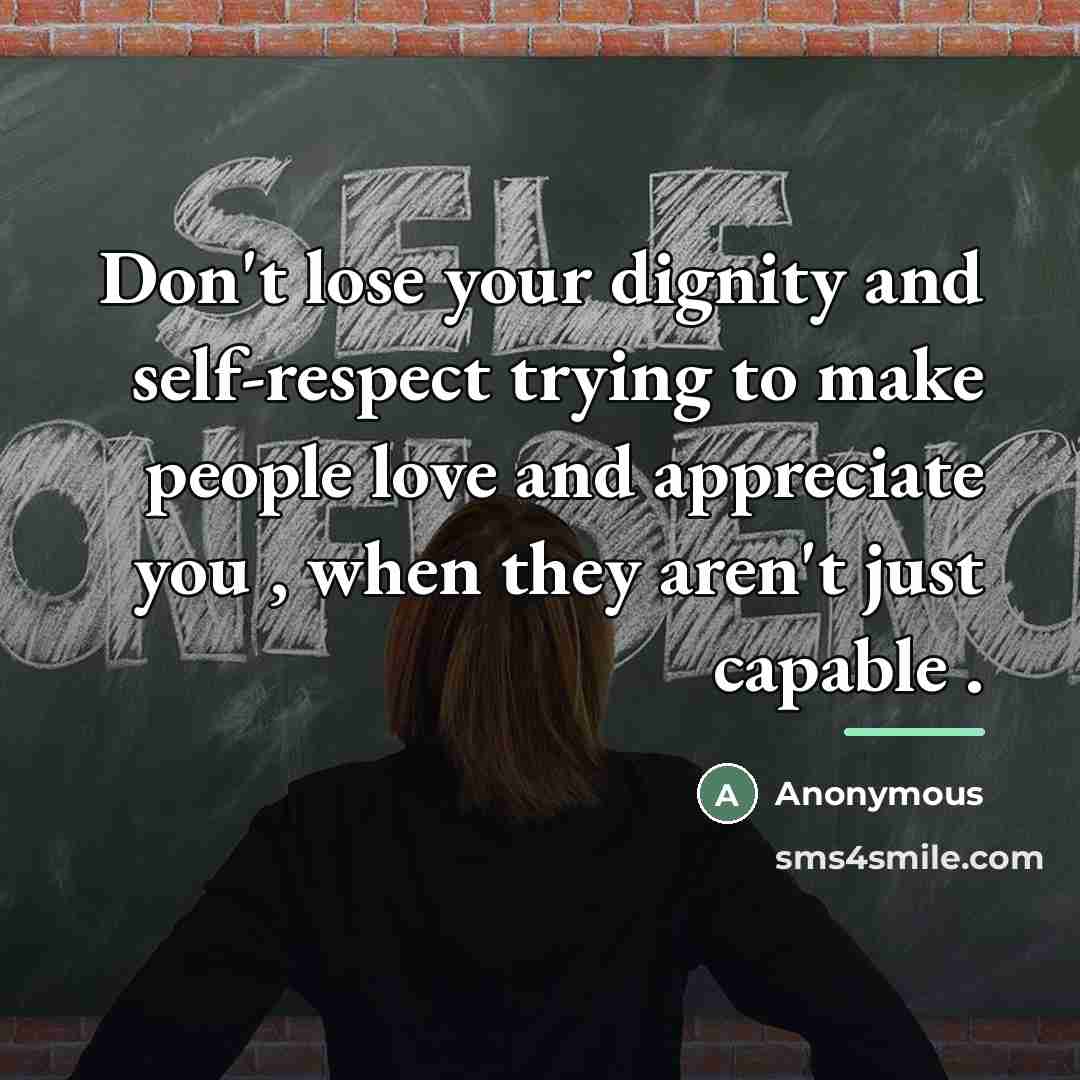 “Don't lose your dignity and self-respect trying to make people…” quote by Anonymous