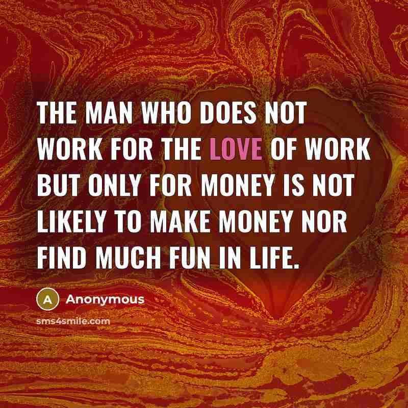 “The man who does not work for the love of…” quote by Anonymous