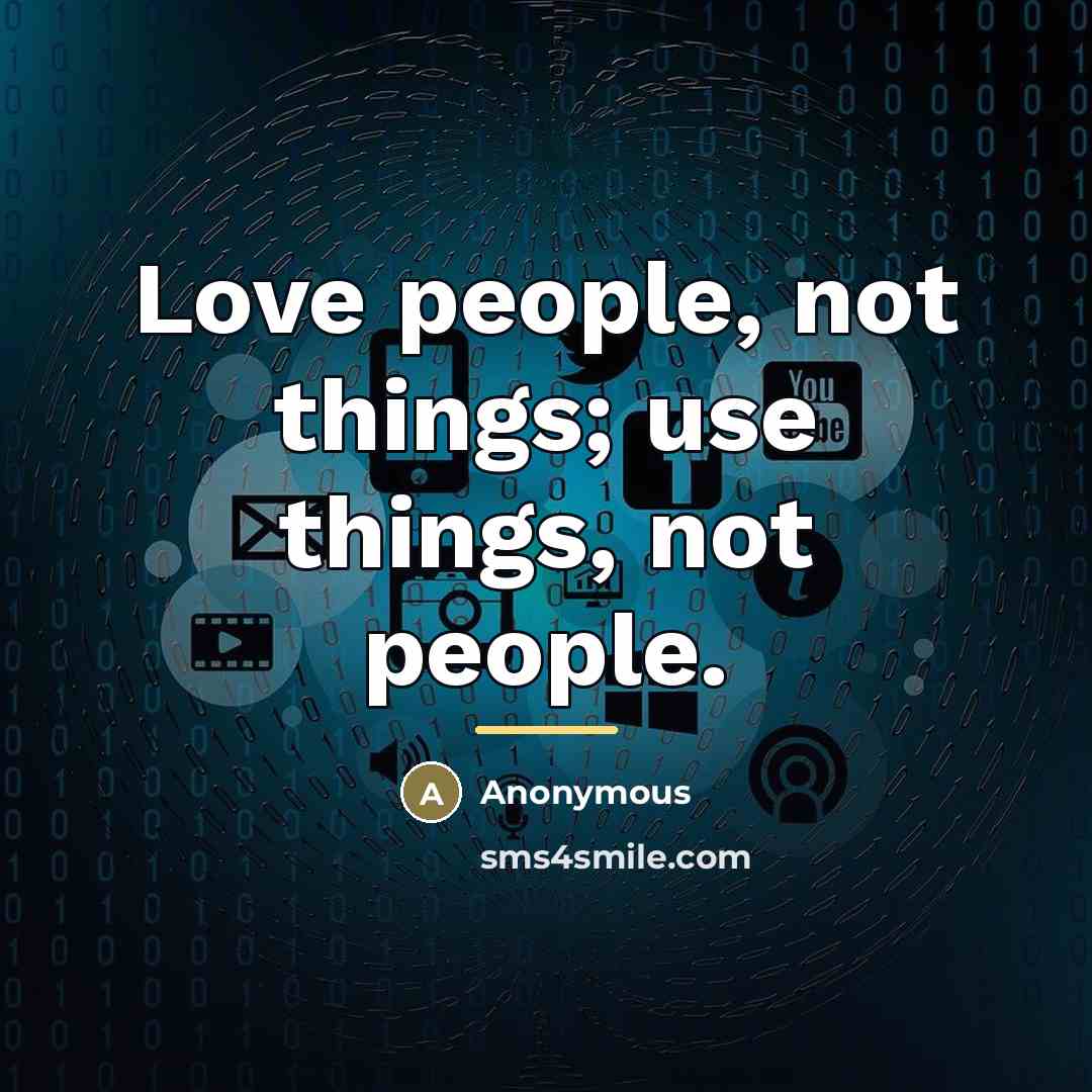 “Love people, not things; use things, not people.…” quote by Anonymous