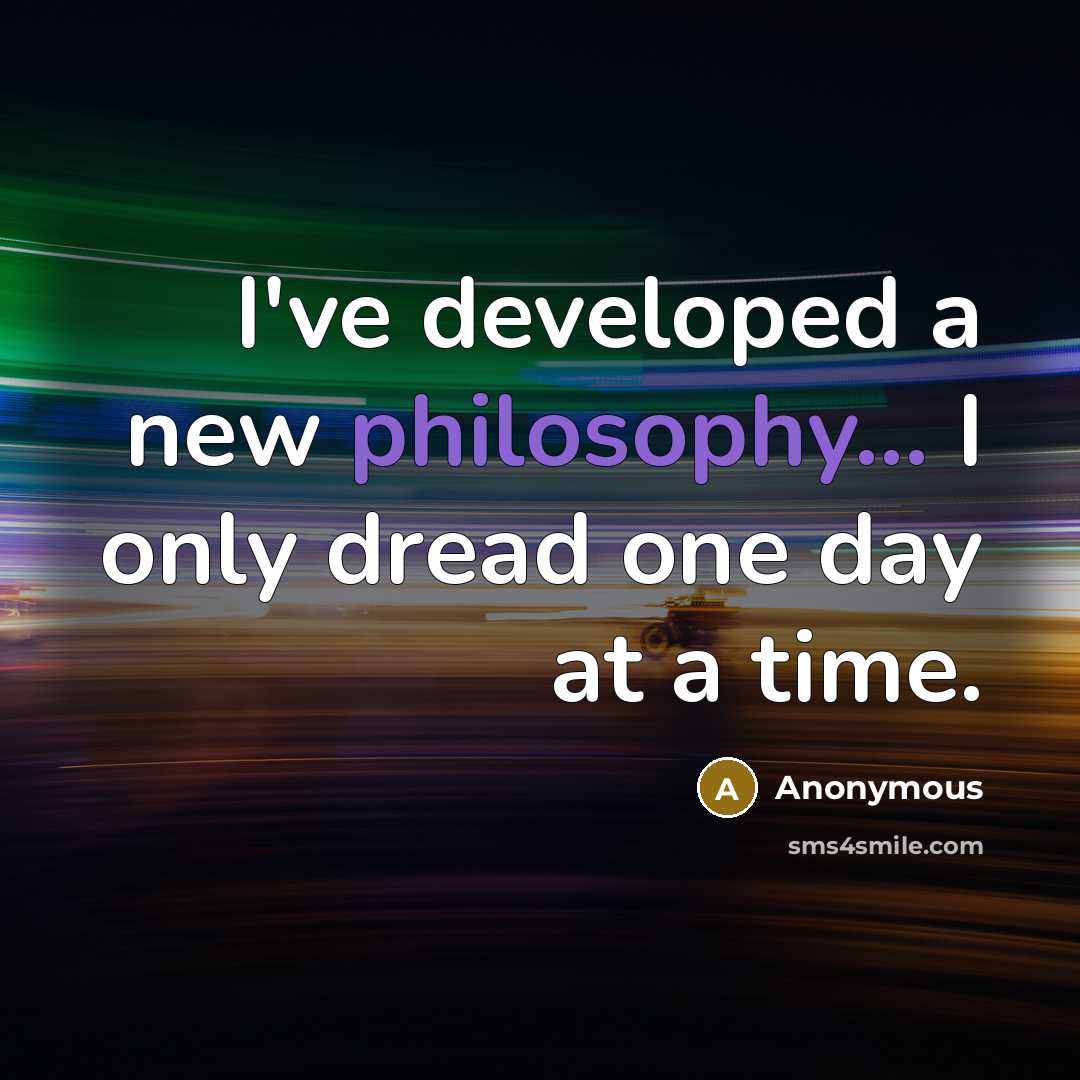 “I've developed a new philosophy... I only dread one day…” quote by Anonymous