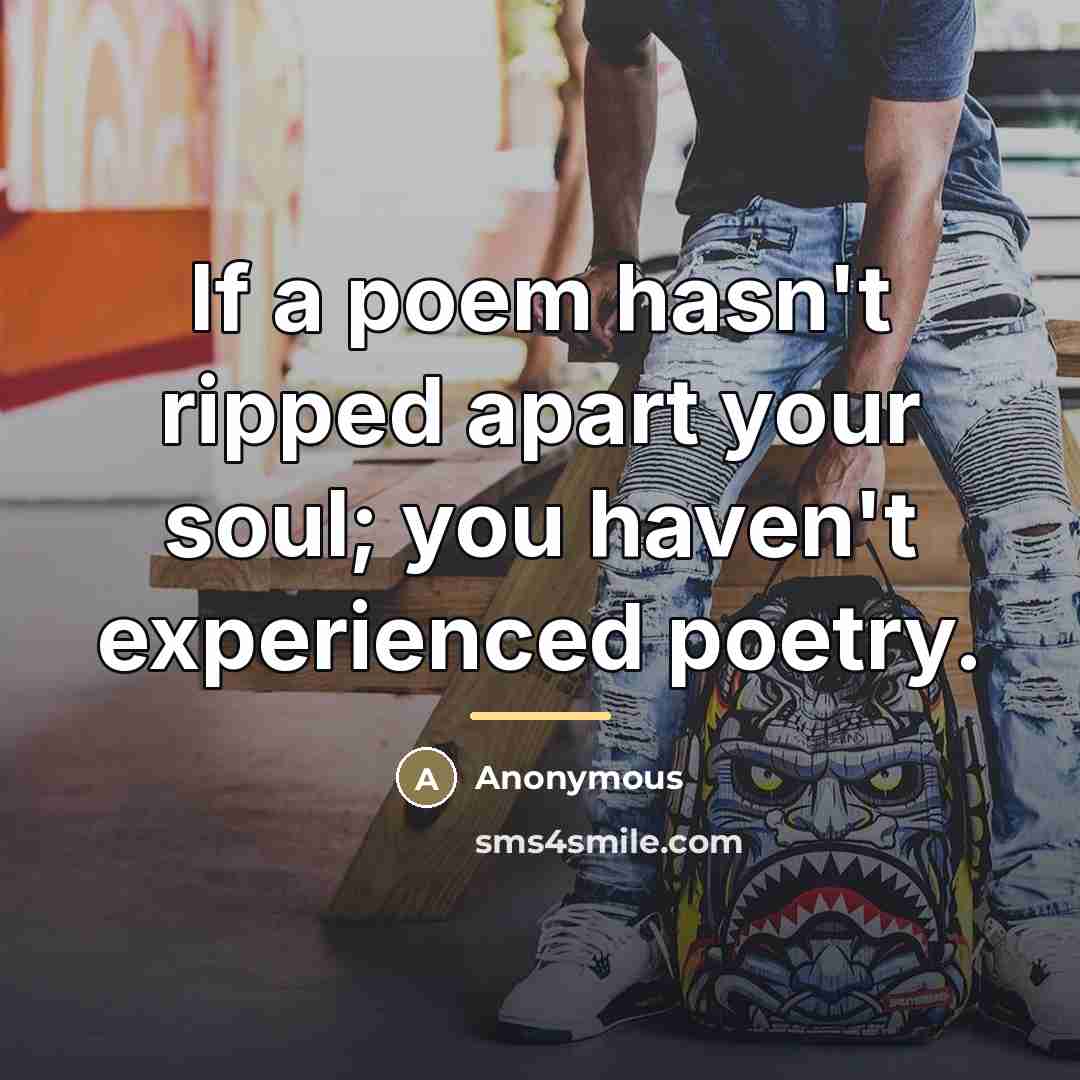“If a poem hasn't ripped apart your soul; you haven't…” quote by Anonymous