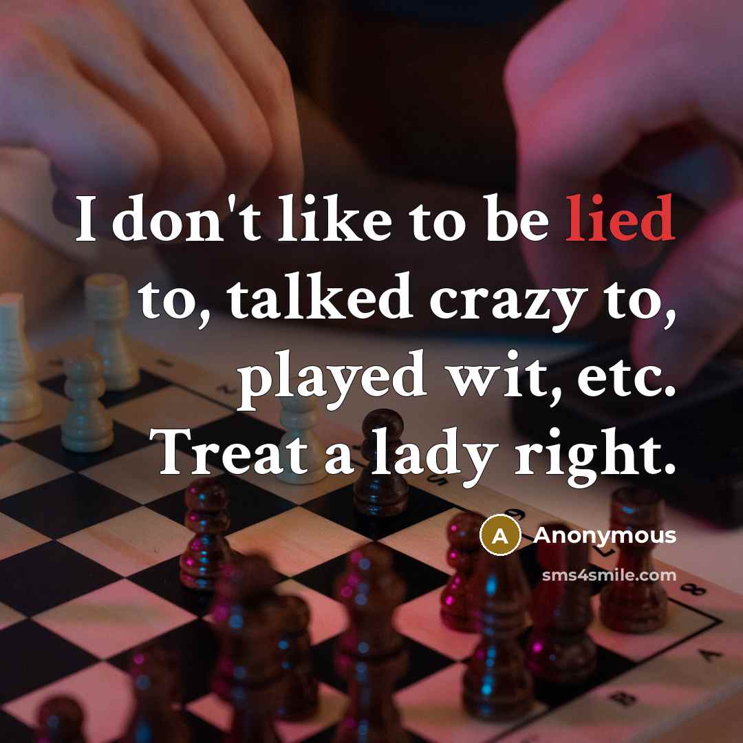 “I don't like to be lied to, talked crazy to, played wit, etc. Treat a lady right.” quote by Anonymous