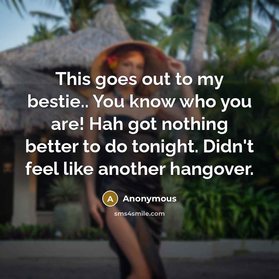 “This goes out to my bestie.. You know who you are! Hah got nothing better to do tonight. Didn't feel like another hangover.” quote by Anonymous