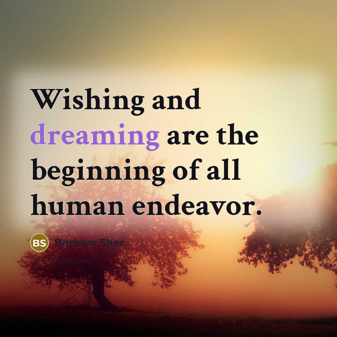 “Wishing and dreaming are the beginning of all human endeavor.…” quote by Barbara Sher