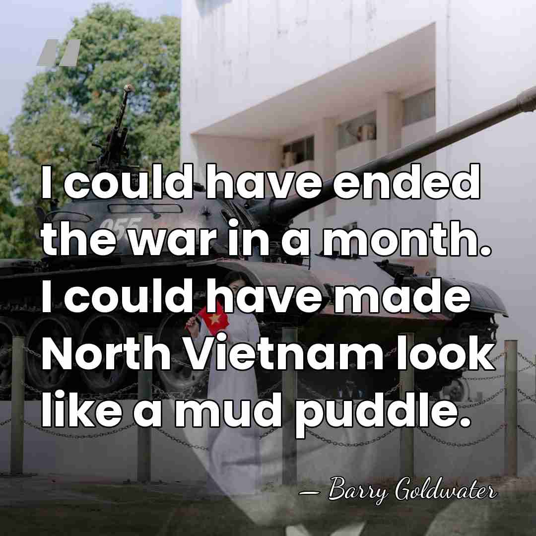 I could have ended the war in a month. I could have&hellip; - Barry Goldwater